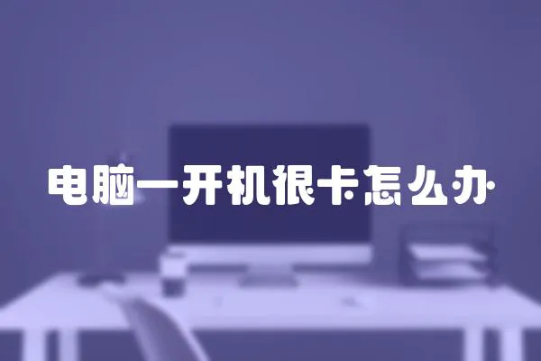 電腦一開機很卡怎么辦