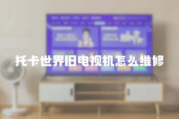 托卡世界舊電視機怎么維修