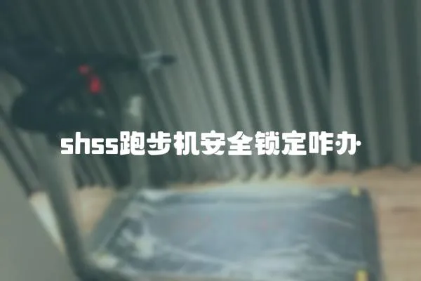 shss跑步機(jī)安全鎖定咋辦