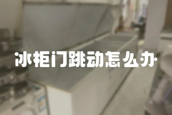 冰柜門跳動怎么辦