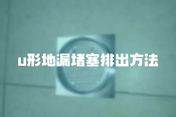 u形地漏堵塞排出方法