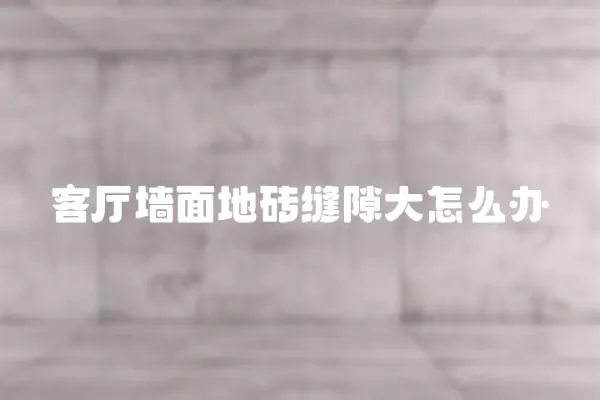 客廳墻面地磚縫隙大怎么辦