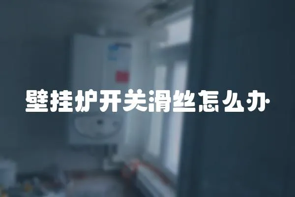 壁掛爐開關滑絲怎么辦