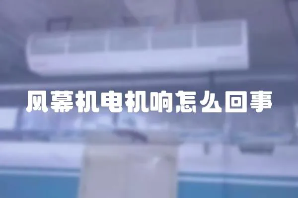 風(fēng)幕機電機響怎么回事