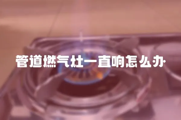 管道燃氣灶一直響怎么辦