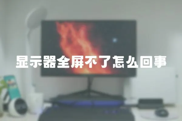 顯示器全屏不了怎么回事