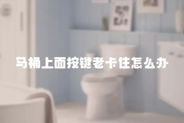 馬桶上面按鍵老卡住怎么辦