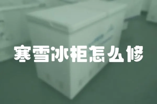 寒雪冰柜怎么修