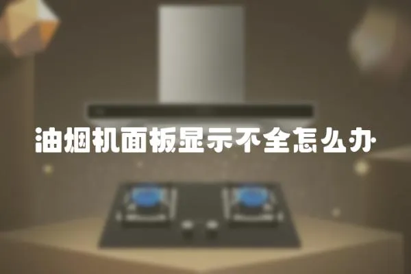 油煙機(jī)面板顯示不全怎么辦
