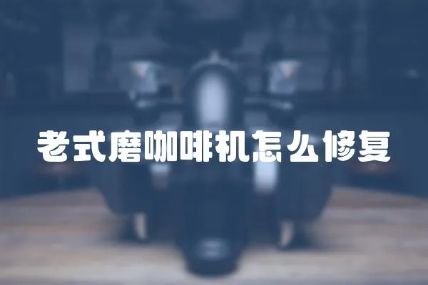 老式磨咖啡機怎么修復