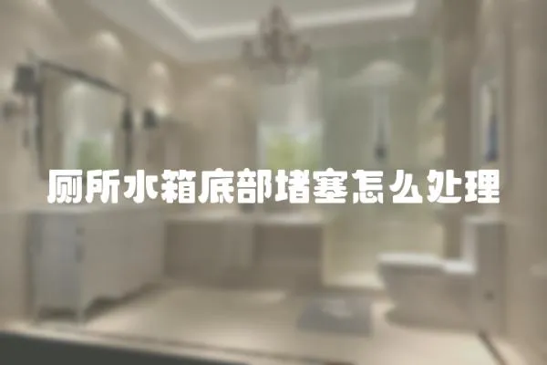 廁所水箱底部堵塞怎么處理