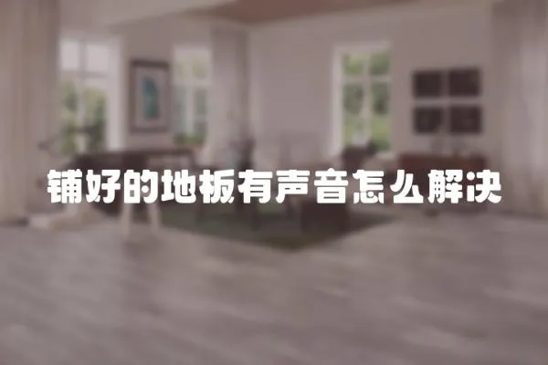 鋪好的地板有聲音怎么解決