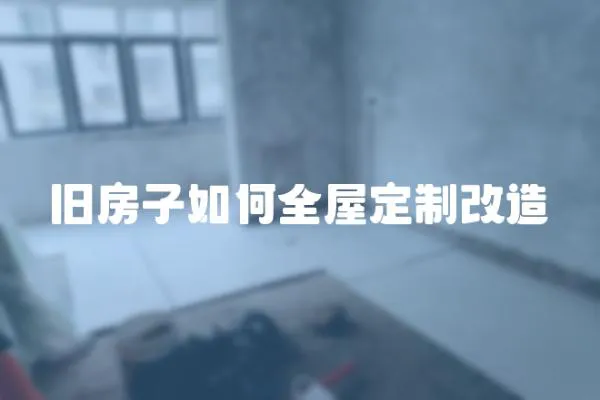 舊房子如何全屋定制改造
