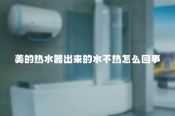 美的熱水器出來的水不熱怎么回事