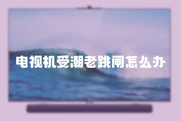 電視機受潮老跳閘怎么辦