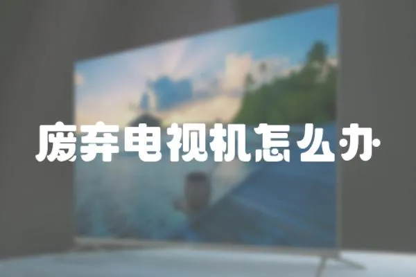 廢棄電視機(jī)怎么辦