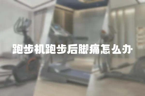 跑步機跑步后腳痛怎么辦