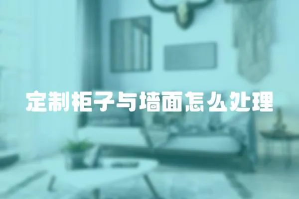 定制柜子與墻面怎么處理