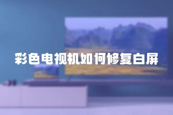 彩色電視機如何修復白屏