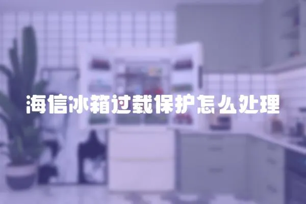 海信冰箱過載保護怎么處理