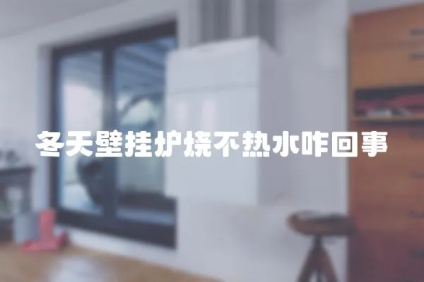 冬天壁掛爐燒不熱水咋回事