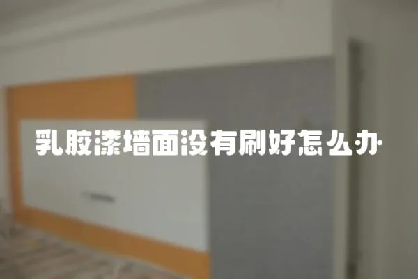乳膠漆墻面沒有刷好怎么辦