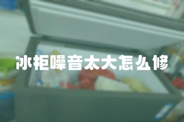 冰柜噪音太大怎么修