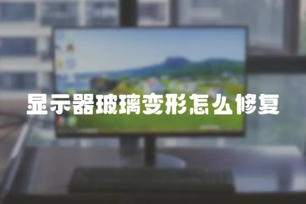 顯示器玻璃變形怎么修復