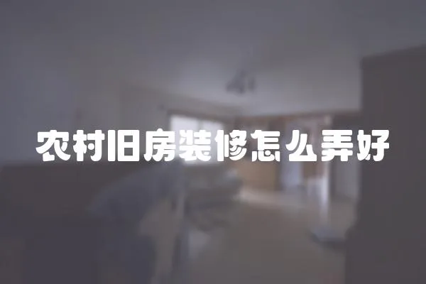 農(nóng)村舊房裝修怎么弄好