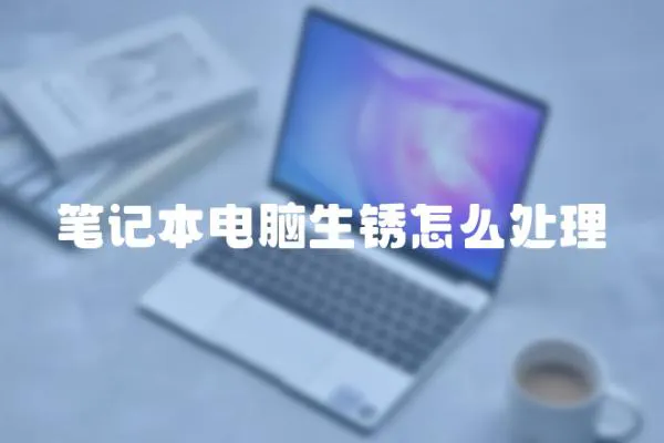 筆記本電腦生銹怎么處理