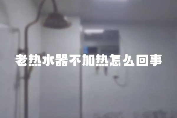 老熱水器不加熱怎么回事