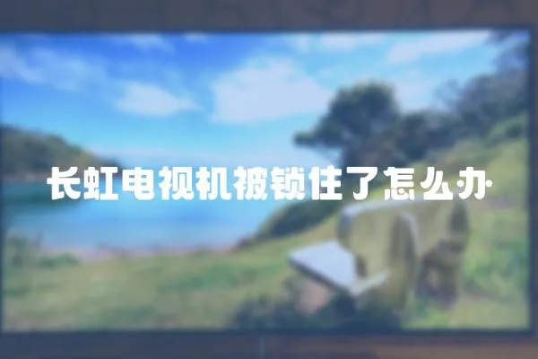 長虹電視機被鎖住了怎么辦