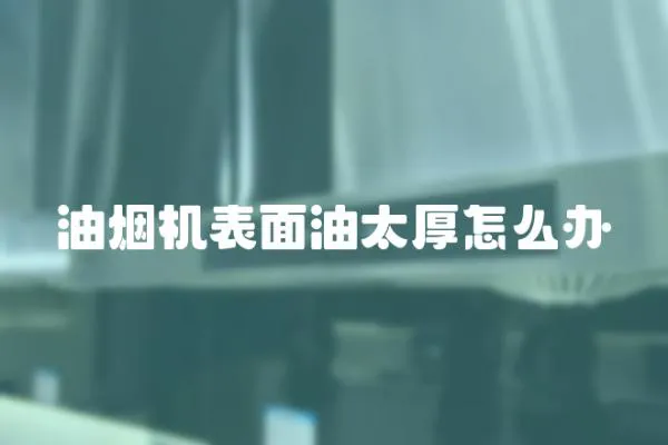 油煙機表面油太厚怎么辦