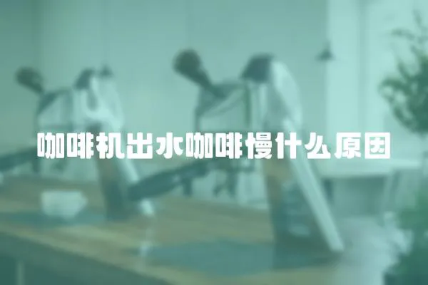 咖啡機出水咖啡慢什么原因