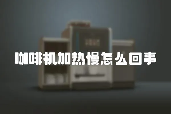 咖啡機加熱慢怎么回事