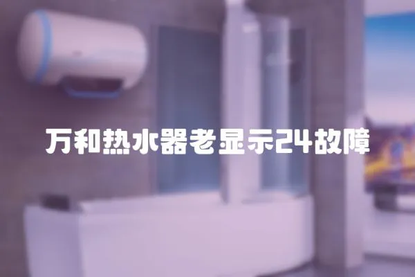 萬和熱水器老顯示24故障
