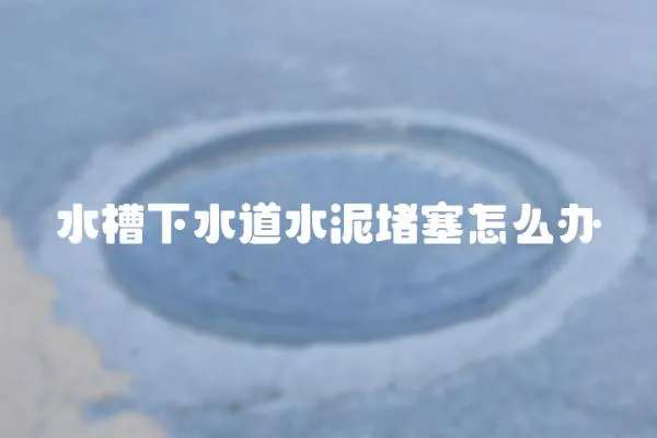 水槽下水道水泥堵塞怎么辦