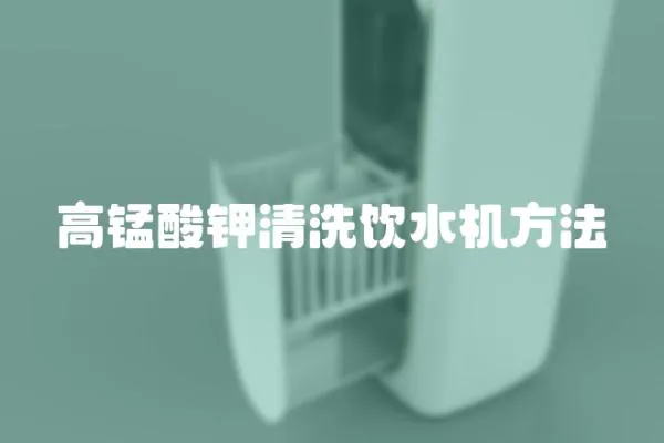 高錳酸鉀清洗飲水機(jī)方法