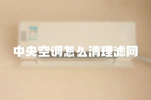 中央空調(diào)怎么清理濾網(wǎng)
