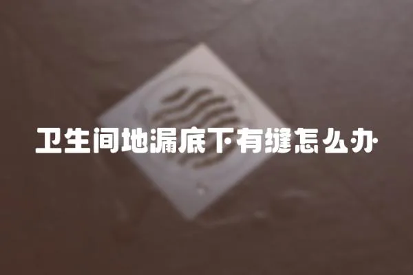 衛生間地漏底下有縫怎么辦