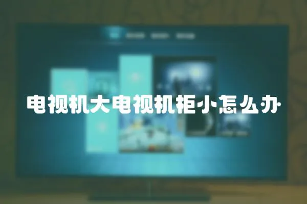 電視機大電視機柜小怎么辦