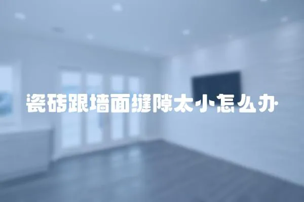 瓷磚跟墻面縫隙太小怎么辦