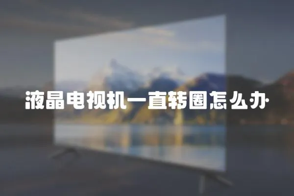 液晶電視機一直轉圈怎么辦