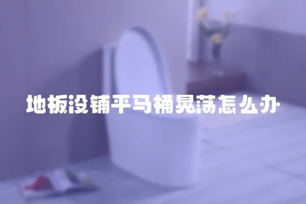 地板沒鋪平馬桶晃蕩怎么辦