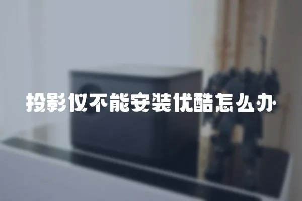 投影儀不能安裝優酷怎么辦