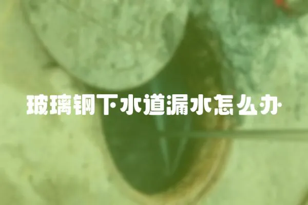 玻璃鋼下水道漏水怎么辦
