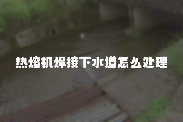 熱熔機焊接下水道怎么處理