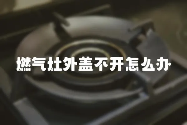 燃?xì)庠钔馍w不開怎么辦