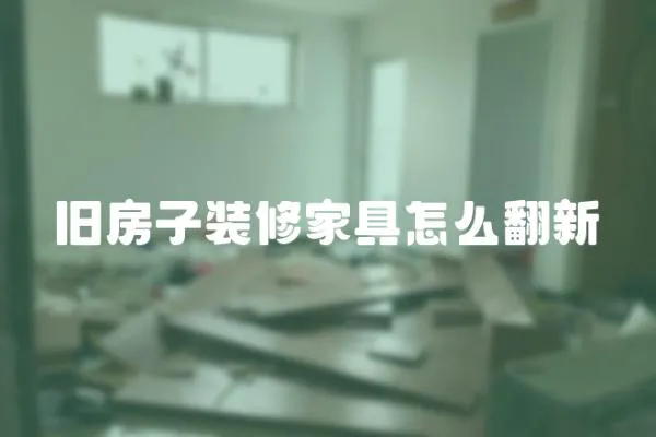 舊房子裝修家具怎么翻新