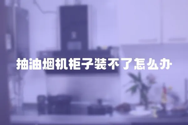 抽油烟机柜子装不了怎么办